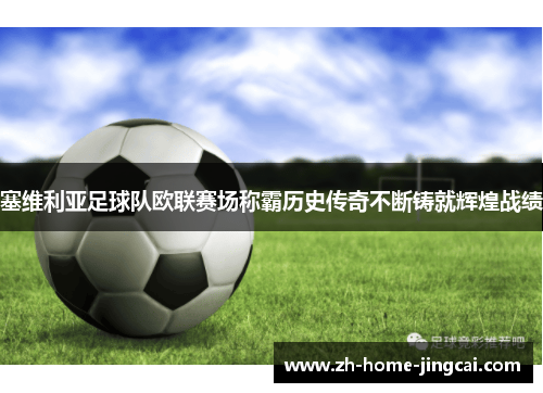 塞维利亚足球队欧联赛场称霸历史传奇不断铸就辉煌战绩