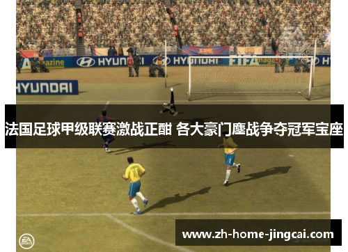 法国足球甲级联赛激战正酣 各大豪门鏖战争夺冠军宝座