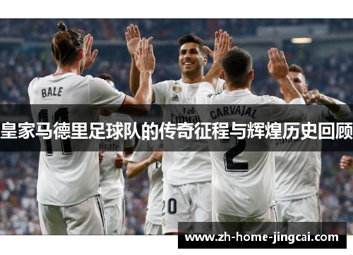 皇家马德里足球队的传奇征程与辉煌历史回顾