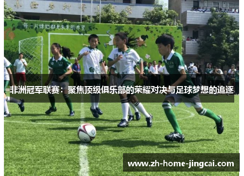 非洲冠军联赛：聚焦顶级俱乐部的荣耀对决与足球梦想的追逐