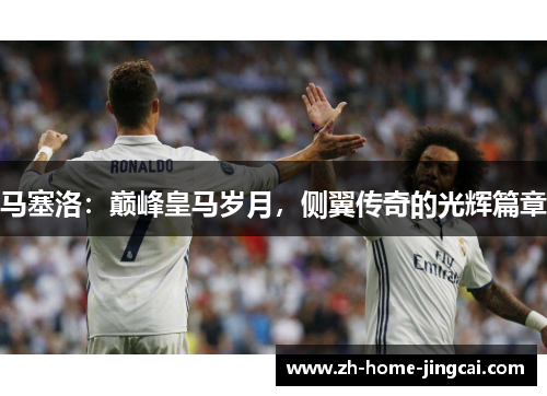 马塞洛：巅峰皇马岁月，侧翼传奇的光辉篇章