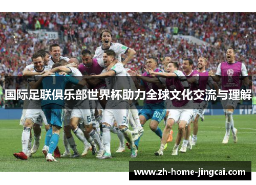 国际足联俱乐部世界杯助力全球文化交流与理解