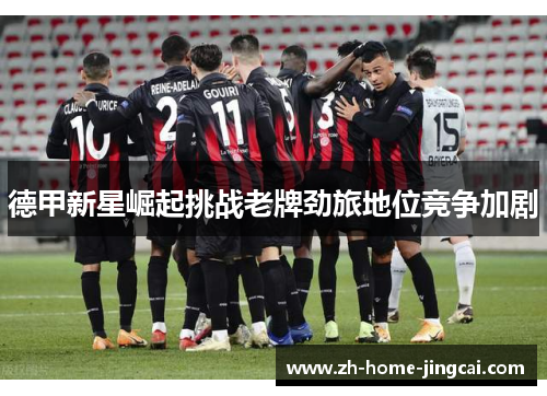 德甲新星崛起挑战老牌劲旅地位竞争加剧