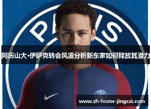 阿历山大·伊萨克转会风波分析新东家如何释放其潜力