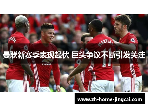 曼联新赛季表现起伏 巨头争议不断引发关注