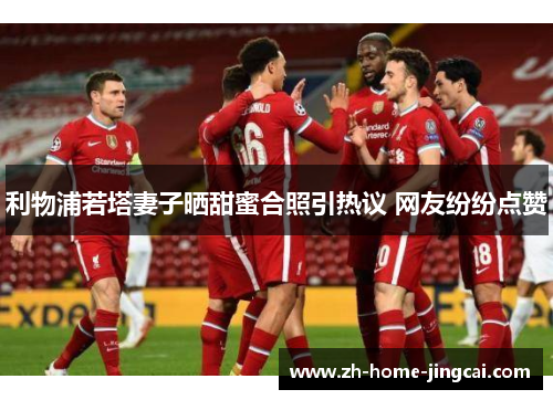 利物浦若塔妻子晒甜蜜合照引热议 网友纷纷点赞