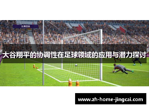 大谷翔平的协调性在足球领域的应用与潜力探讨